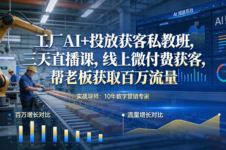 工厂AI+投放获客私教班，三天直播课，线上微付费获客，帮老板获取百万流量 - 臻优资源网