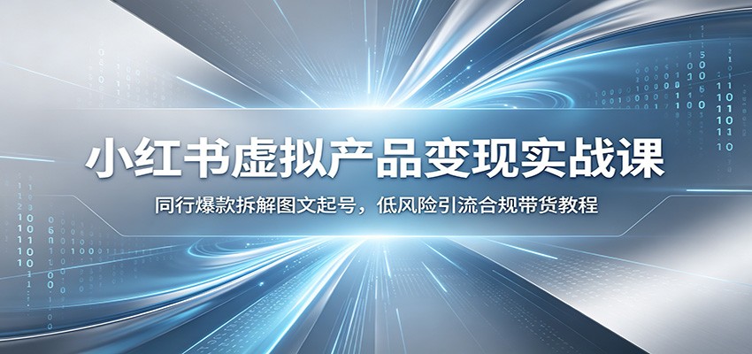 小红书虚拟产品变现实战课：同行爆款拆解图文起号，低风险引流合规带货教程 - 臻优资源网