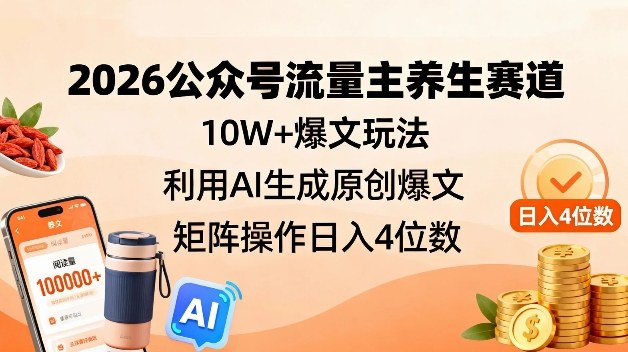 2026公众号流量主养生赛道，10W+爆文玩法，利用AI生成原创爆文，矩阵操作日入4位数 - 臻优资源网