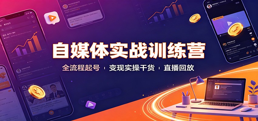 自媒体实战训练营：全流程起号变现实操干货直播回放 - 臻优资源网