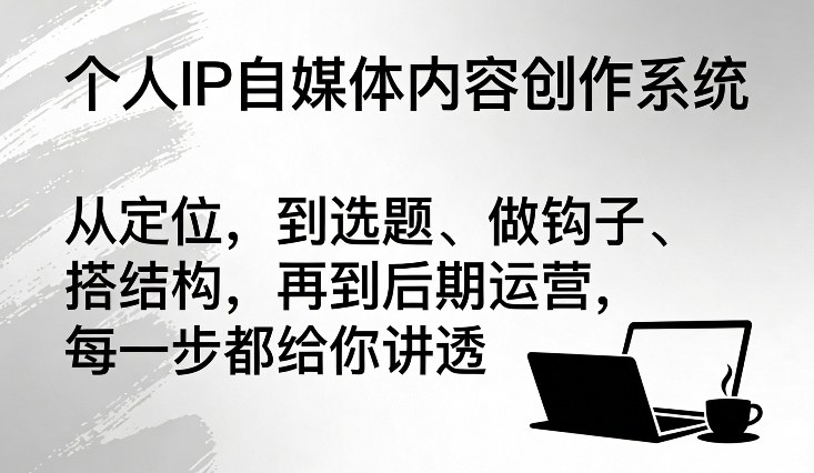 个人IP自媒体内容创作系统，从定位，到选题、做钩子、搭结构，再到后期运营，每一步都给你讲透 - 臻优资源网