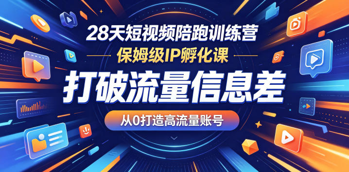 28天短视频陪跑训练营，保姆级IP孵化课，打破流量信息差，从0打造高流量账号 - 臻优资源网