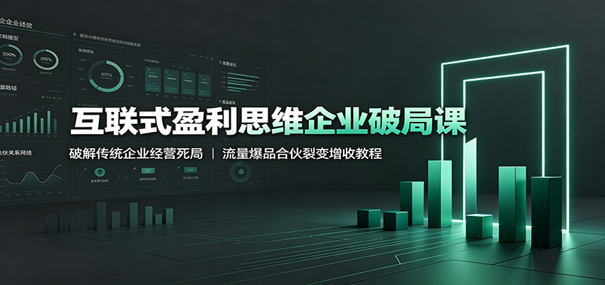 互联式盈利思维企业破局课：破解传统企业经营死局，流量爆品合伙裂变增收教程 - 臻优资源网