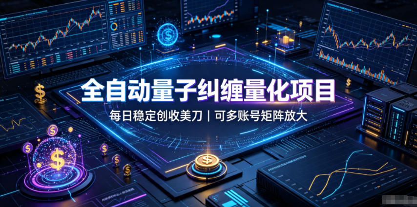 全自动量子纠缠量化项目，每日稳定创收美刀，可多账号矩阵放大【揭秘】 - 臻优资源网