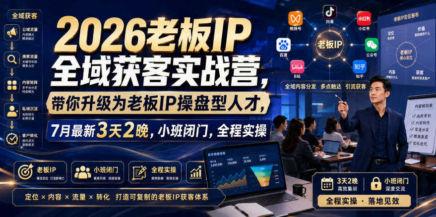 2026老板IP全域获客实战营，带你升级为老板IP操盘型人才，7月最新3天2晚，小班闭门，全程实操 - 臻优资源网