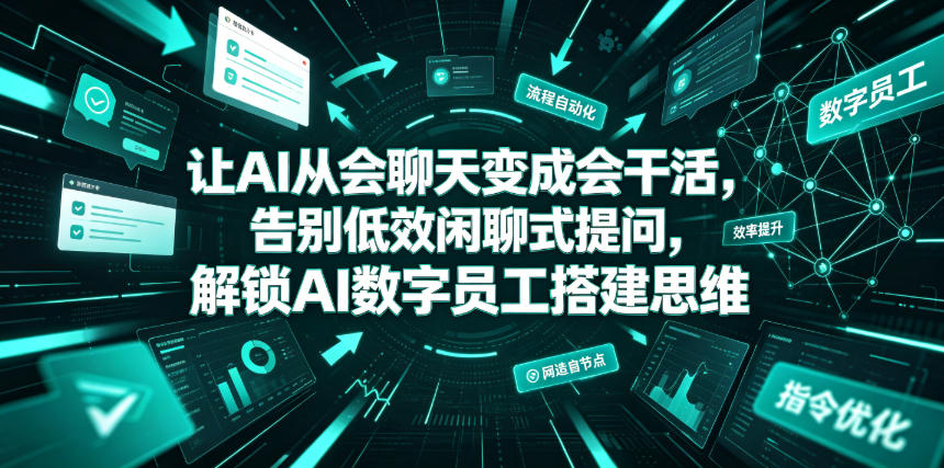 让AI从会聊天变成会干活，告别低效闲聊式提问，解锁AI数字员工搭建思维 - 臻优资源网