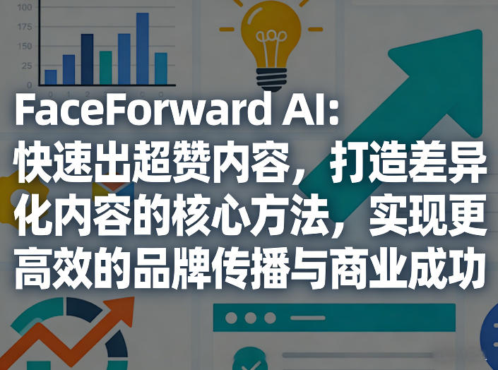 FaceForward AI：快速出超赞内容，打造差异化内容的核心方法，实现更高效的品牌传播与商业成功 - 臻优资源网