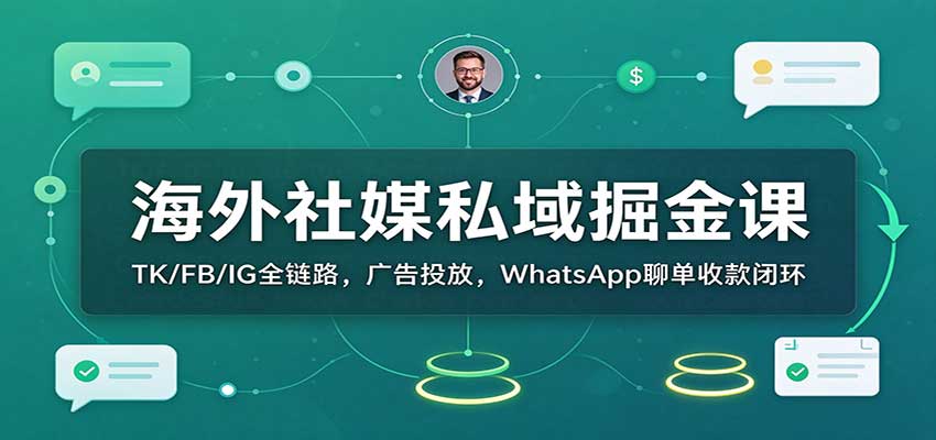 海外社媒私域掘金课：TK/FB/IG全链路，广告投放，WhatsApp聊单收款闭环 - 臻优资源网
