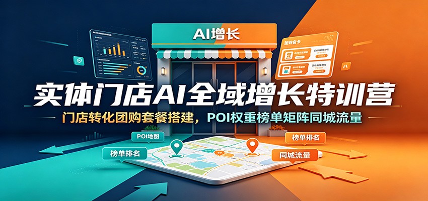 实体门店AI全域增长特训营：门店转化团购套餐搭建，POI权重榜单矩阵同城流量 - 臻优资源网