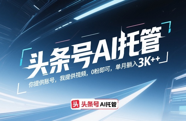 头条号AI托管，你提供账号，我提供视频，0粉即可，单月躺入3k+【揭秘】 - 臻优资源网