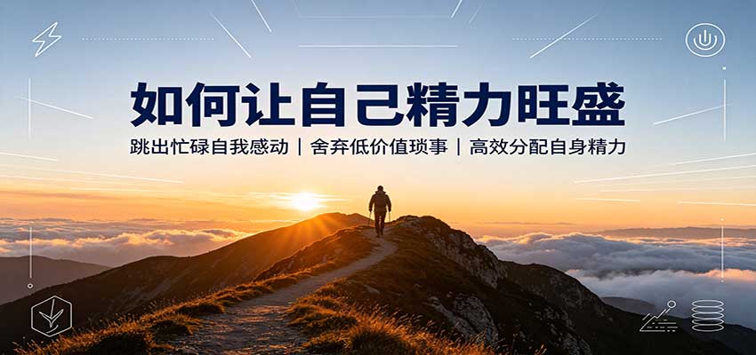 如何让自己精力旺盛：跳出忙碌自我感动，舍弃低价值琐事，高效分配自身精力 - 臻优资源网