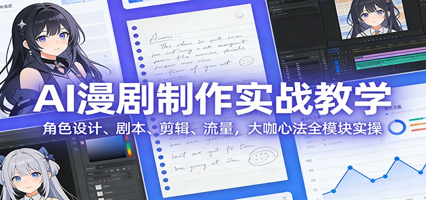 AI 漫剧制作实战教学：角色设计、剧本、剪辑、流量，大咖心法全模块实操 - 臻优资源网