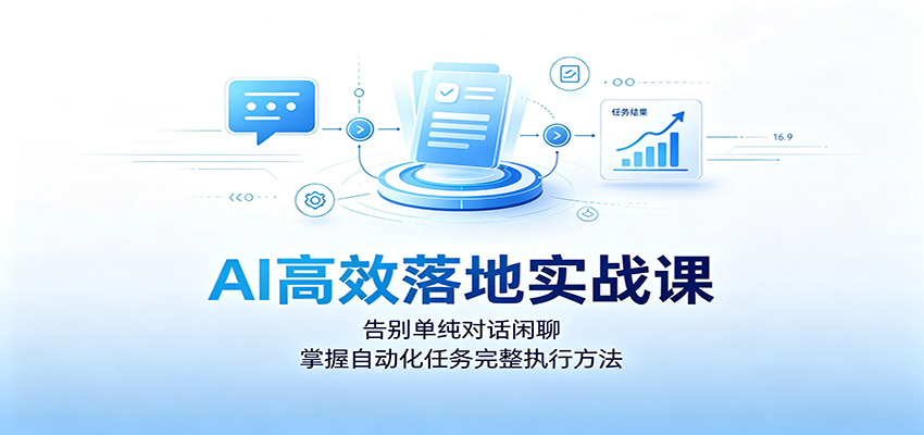 AI高效落地实战课：告别单纯对话闲聊，掌握自动化任务完整执行方法 - 臻优资源网