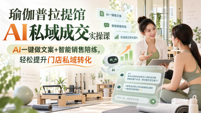 瑜伽普拉提馆AI私域成交实操课｜AI一键做文案+智能销售陪练，轻松提升门店私域转化 - 臻优资源网