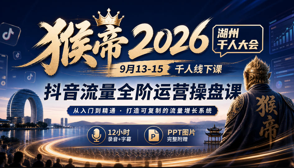 猴帝2026湖州千人大会9月13-15千人线下课，抖音流量全阶运营操盘课，12小时录音加字幕+ppt图片 - 臻优资源网