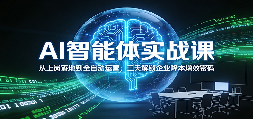 AI智能体实战课:从上岗落地到全自动运营,三天解锁企业降本增效密码 - 臻优资源网