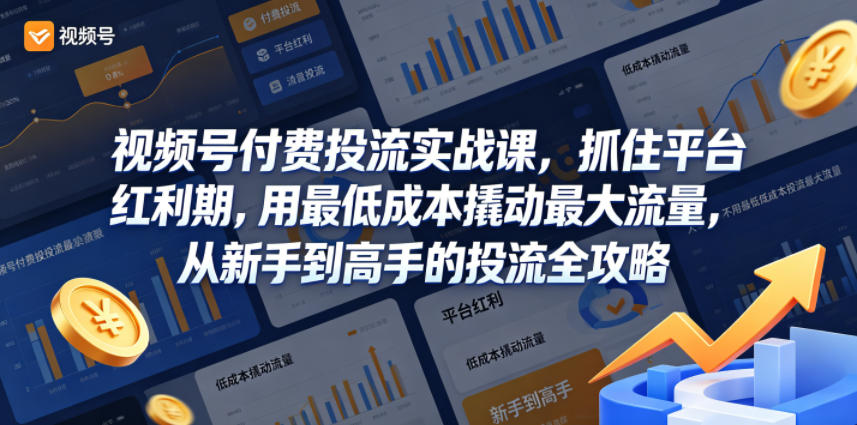视频号付费投流实战课，抓住平台红利期，用最低成本撬动最大流量，从新手到高手的投流全攻略 - 臻优资源网