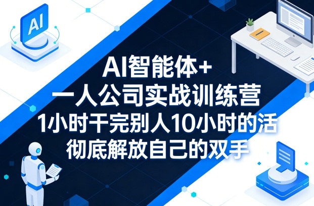 AI智能体+一人公司实战训练营,1小时干完别人10小时的活,彻底解放自己的双手 - 臻优资源网