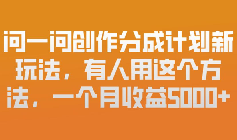 问一问创作分成计划新玩法，有人用这个方法，一个月收益5k，新手友好，有微信就能做【揭秘】 - 臻优资源网