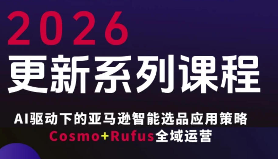 跨境亚马逊FBA系统课程，AI驱动下的亚马逊智能选品应用策略Cosmo+Rufus全域运营（更新26年4月） - 臻优资源网