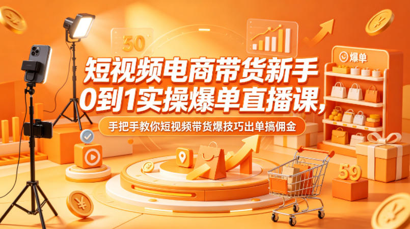 短视频电商带货新手0到1实操爆单直播课,手把手教你短视频带货爆技巧出单搞佣金 - 臻优资源网