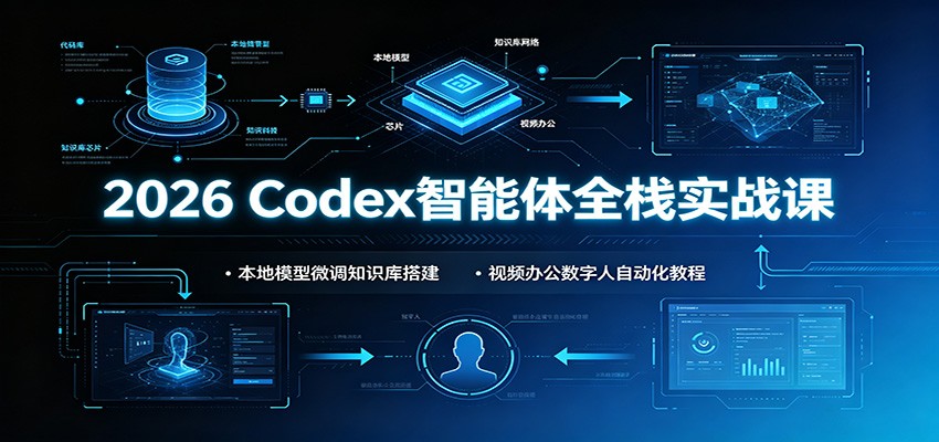 2026 Codex智能体全栈实战课：本地模型微调知识库搭建，视频办公数字人自动化教程 - 臻优资源网