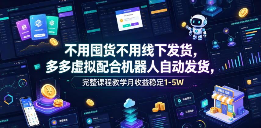 不用囤货不用线下发货，多多虚拟配合机器人自动发货，完整课程教学月收益稳定1-5W【揭秘】 - 臻优资源网