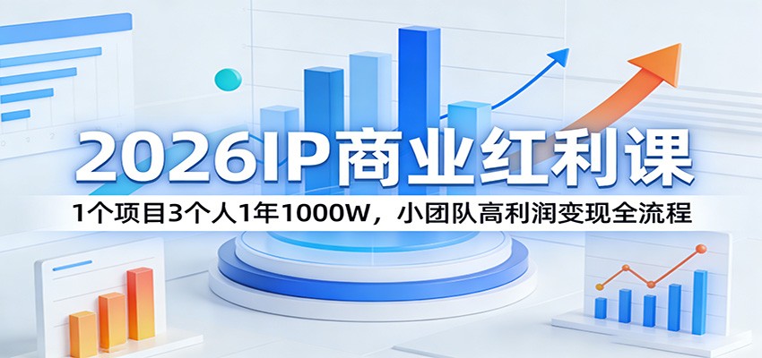 2026IP商业红利课：1个项目3个人1年1000W，小团队高利润变现全流程 - 臻优资源网