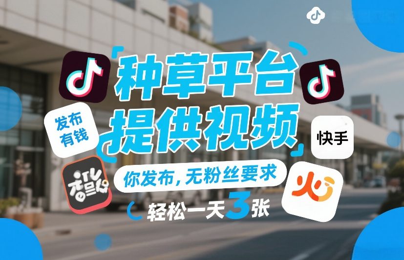 种草平台提供视频，你发布，无粉丝要求，发布就有钱，轻松一天3张+【揭秘】 - 臻优资源网