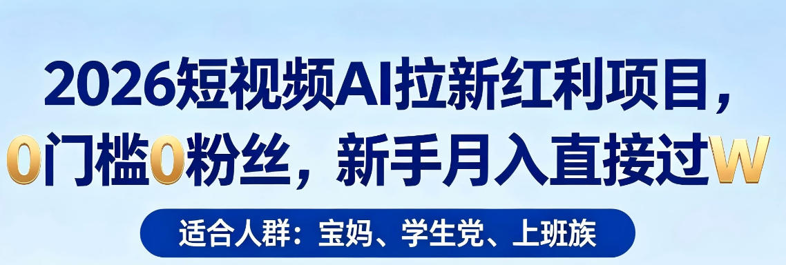 2026短视频AI拉新红利项目，0门槛0粉丝，新手月入直接过1W - 臻优资源网