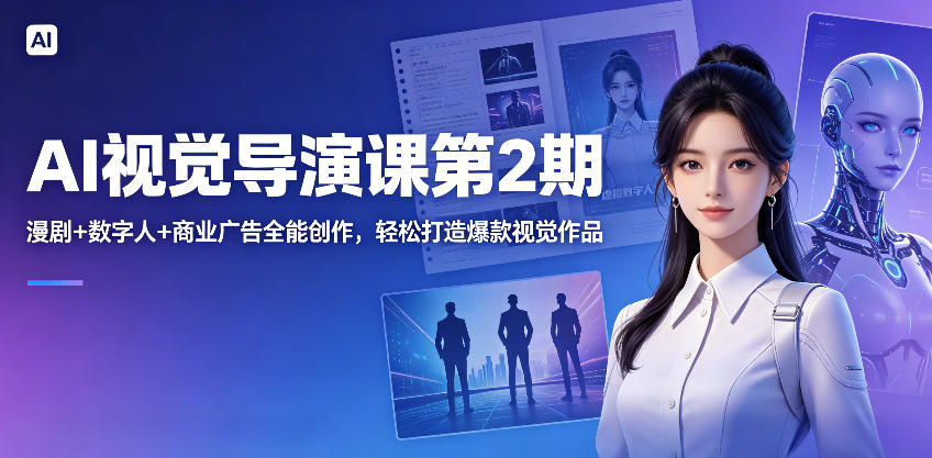 AI视觉导演课第2期，漫剧+数字人+商业广告全能创作，轻松打造爆款视觉作品 - 臻优资源网