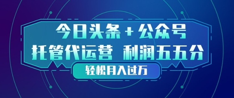 今日头条+公众号双重代运营模式，每天花费十分钟发布，单日稳定变现3张+【揭秘】 - 臻优资源网