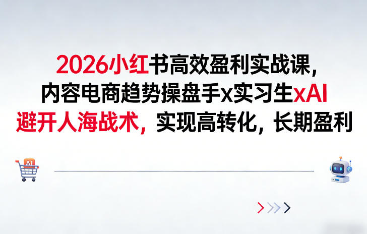 2026小红书高效盈利实战课，内容电商趋势操盘手x实习生xAI，避开人海战术，实现高转化，长期盈利 - 臻优资源网