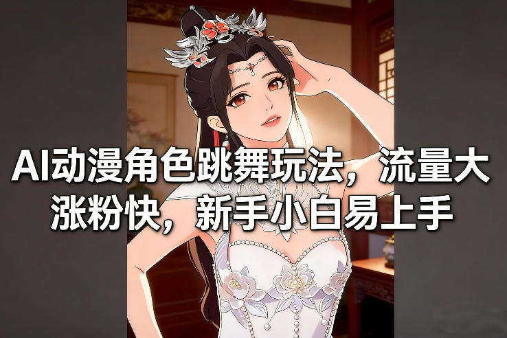 AI动漫角色跳舞玩法，流量大涨粉快，新手小白易上手 - 臻优资源网