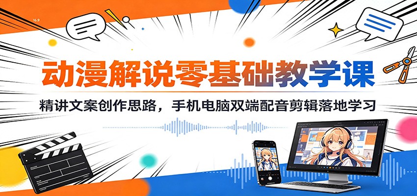 动漫解说零基础教学课:精讲文案创作思路,手机电脑双端配音剪辑落地学习 - 臻优资源网