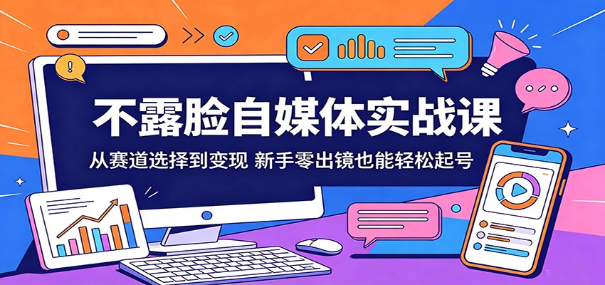 不露脸自媒体实战课：从赛道选择到变现，新手零出镜也能轻松起号 - 臻优资源网
