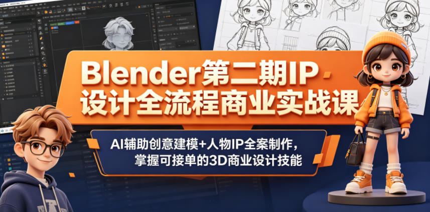 Blender第二期IP设计全流程商业实战课，AI辅助创意建模+人物IP全案制作，掌握可接单的3D商业设计技能 - 臻优资源网