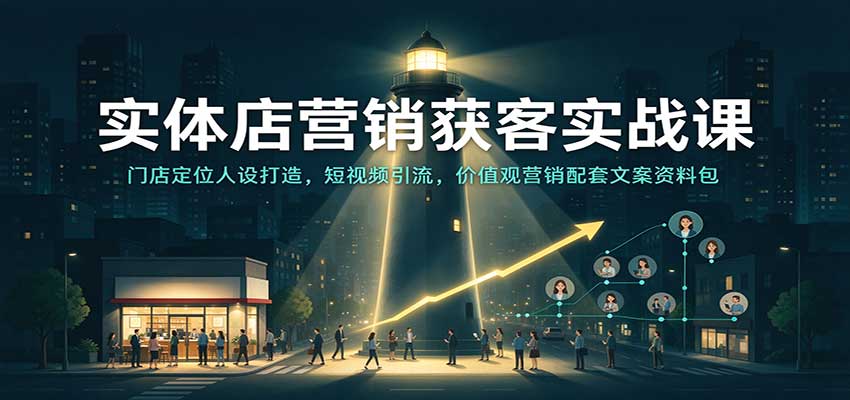 实体店营销获客实战课：门店定位人设打造，短视频引流，价值观营销配套文案资料包 - 臻优资源网