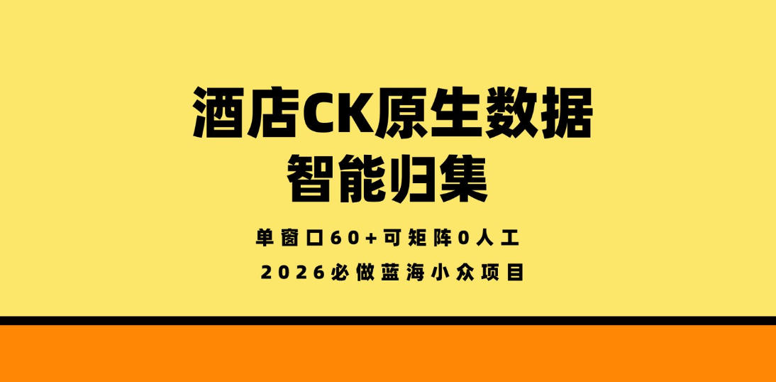 酒店CK原生数据智能归集，单窗口60+可矩阵0人工，2026必做蓝海小众项目【揭秘】 - 臻优资源网