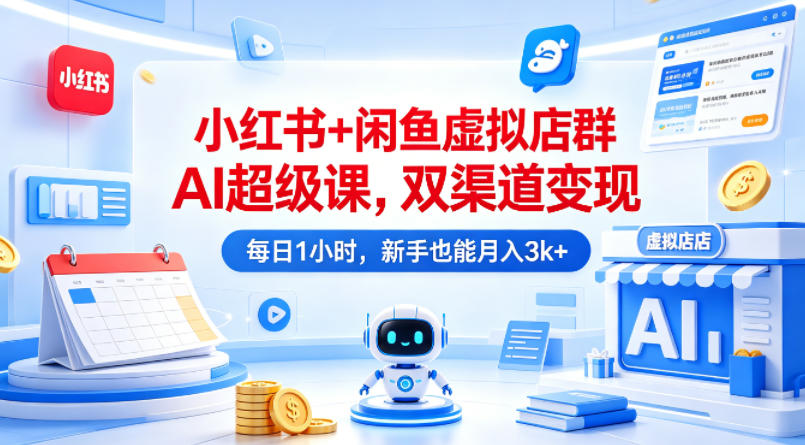 小红书+闲鱼虚拟店群AI超级课，双渠道变现，每日1小时，新手也能月入3k+ - 臻优资源网