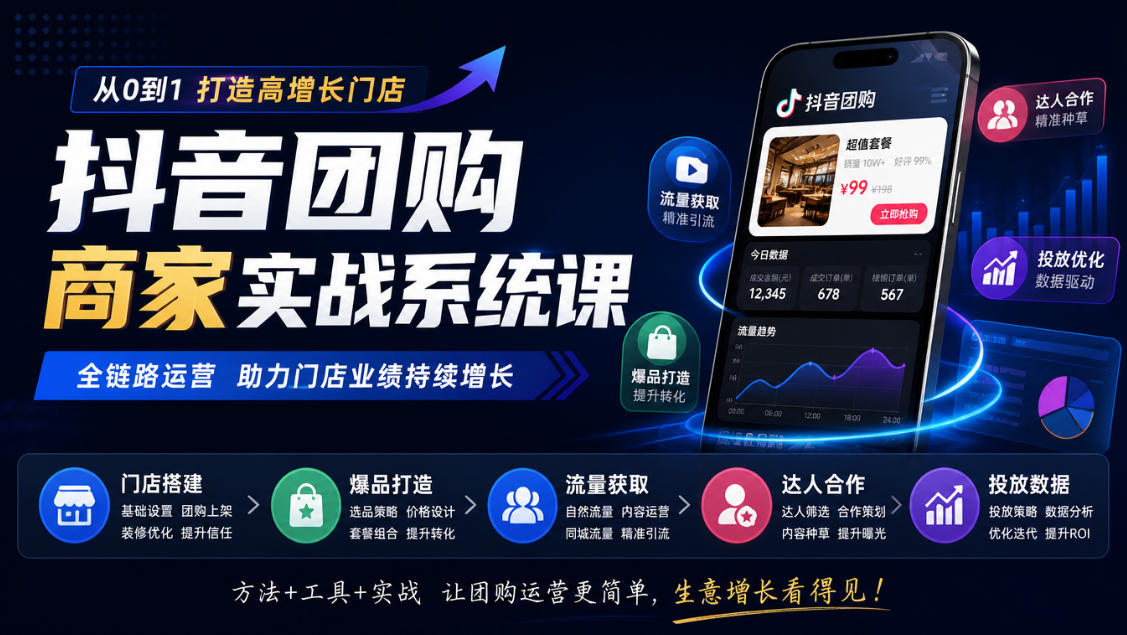抖音团购商家实战系统课｜门店搭建、爆品打造、流量获取、达人合作、投放数据全链路运营 - 臻优资源网