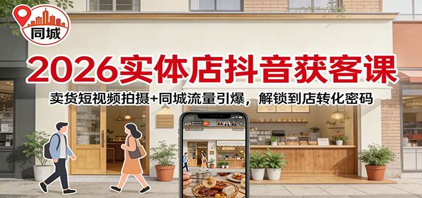 2026实体店抖音获客课:卖货短视频拍摄+同城流量引爆,解锁到店转化密码 - 臻优资源网