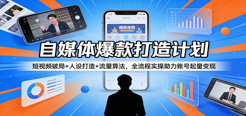 自媒体爆款打造计划：短视频破局+人设打造+流量算法，全流程实操助力账号起量变现 - 臻优资源网