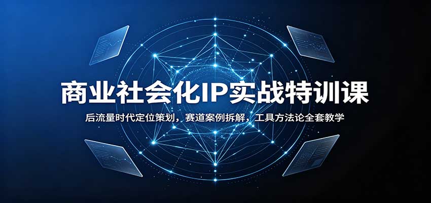 商业社会化IP实战特训课：后流量时代定位策划，赛道案例拆解，工具方法论全套教学 - 臻优资源网