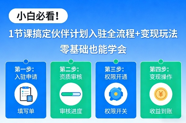 小白必看！1节课搞定伙伴计划入驻全流程+变现玩法，零基础也能学会 - 臻优资源网