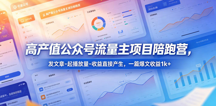 高产值公众号流量主项目陪跑营，发文章-起播放量-收益直接产生，一篇爆文收益1k+ - 臻优资源网