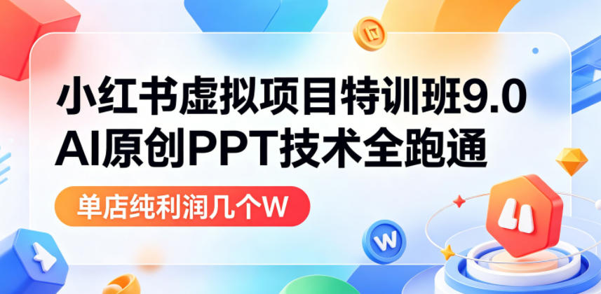 小红书虚拟项目特训班9.0，AI原创PPT技术全跑通，单店纯利润几个W - 臻优资源网
