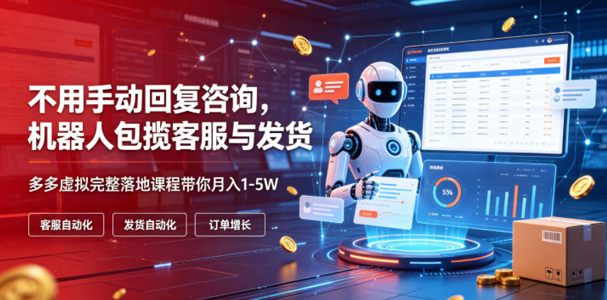 不用手动回复咨询，机器人包揽客服与发货，多多虚拟完整落地课程带你月入1-5W【揭秘】 - 臻优资源网