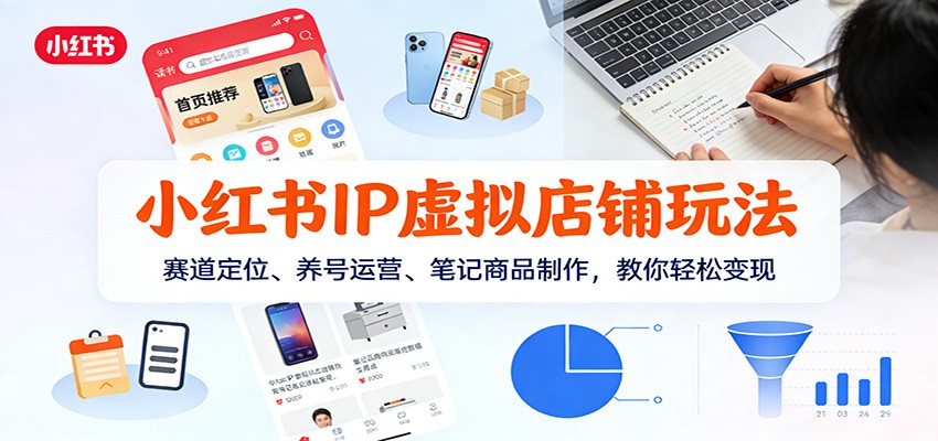 小红书IP虚拟店铺玩法,赛道定位、养号运营、笔记商品制作,教你轻松变现 - 臻优资源网