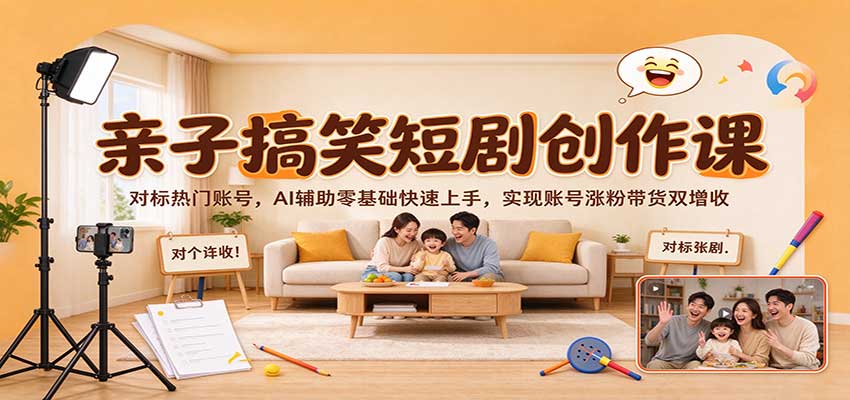 亲子搞笑短剧创作课：对标热门账号，AI辅助零基础快速上手，实现账号涨粉带货双增收 - 臻优资源网